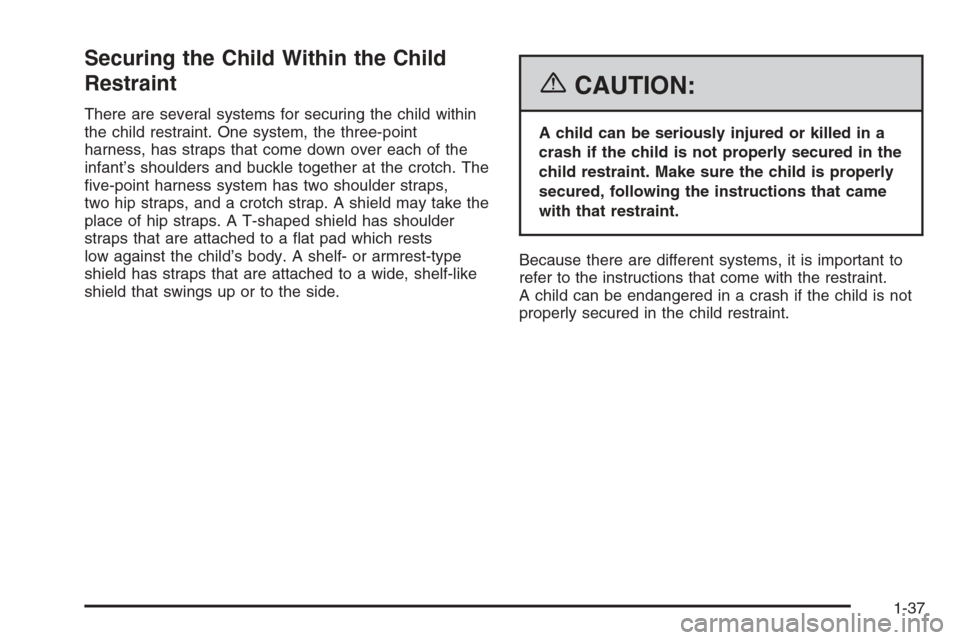 CHEVROLET OPTRA 5 2006 1.G Service Manual Securing the Child Within the Child
Restraint
There are several systems for securing the child within
the child restraint. One system, the three-point
harness, has straps that come down over each of t CHEVROLET OPTRA 5 2006 1.G Service Manual Securing the Child Within the Child
Restraint
There are several systems for securing the child within
the child restraint. One system, the three-point
harness, has straps that come down over each of t