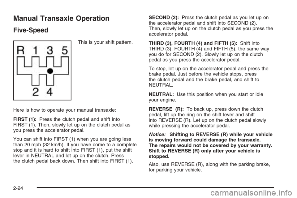 CHEVROLET OPTRA 5 2006 1.G Owners Manual Manual Transaxle Operation
Five-Speed
This is your shift pattern.
Here is how to operate your manual transaxle:
FIRST (1):Press the clutch pedal and shift into
FIRST (1). Then, slowly let up on the cl CHEVROLET OPTRA 5 2006 1.G Owners Manual Manual Transaxle Operation
Five-Speed
This is your shift pattern.
Here is how to operate your manual transaxle:
FIRST (1):Press the clutch pedal and shift into
FIRST (1). Then, slowly let up on the cl