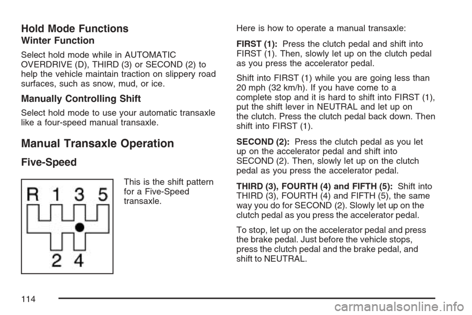 CHEVROLET OPTRA 5 2007 1.G Owners Manual Hold Mode Functions
Winter Function
Select hold mode while in AUTOMATIC
OVERDRIVE (D), THIRD (3) or SECOND (2) to
help the vehicle maintain traction on slippery road
surfaces, such as snow, mud, or ic