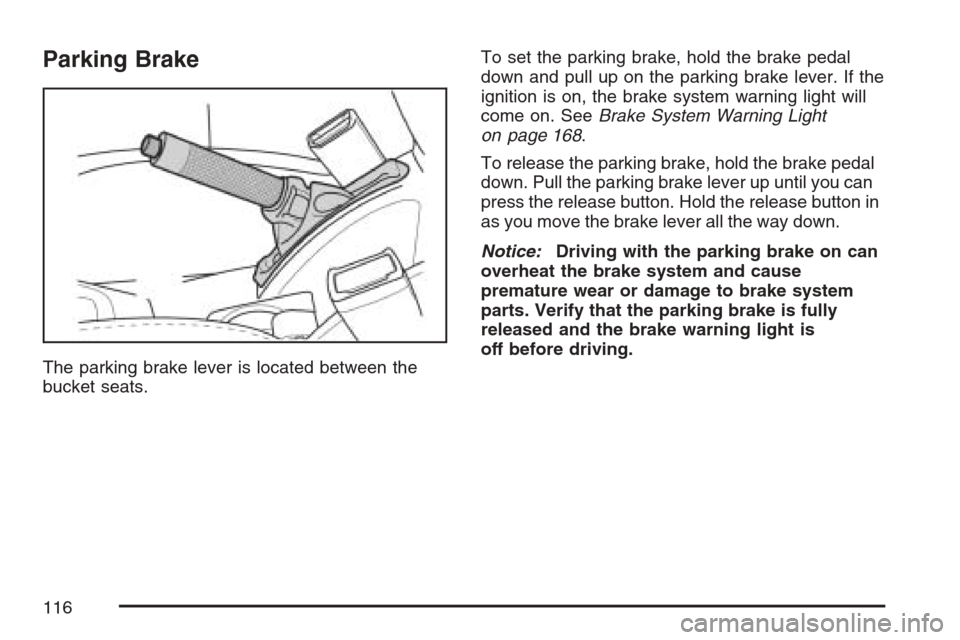 CHEVROLET OPTRA 5 2007 1.G Owners Manual Parking Brake
The parking brake lever is located between the
bucket seats.To set the parking brake, hold the brake pedal
down and pull up on the parking brake lever. If the
ignition is on, the brake s