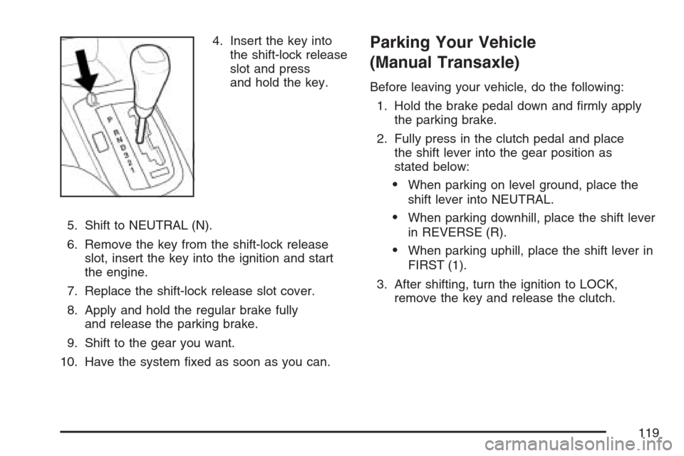 CHEVROLET OPTRA 5 2007 1.G Owners Manual 4. Insert the key into
the shift-lock release
slot and press
and hold the key.
5. Shift to NEUTRAL (N).
6. Remove the key from the shift-lock release
slot, insert the key into the ignition and start
t