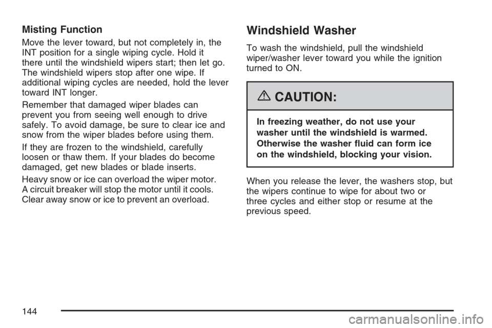 CHEVROLET OPTRA 5 2007 1.G Owners Manual Misting Function
Move the lever toward, but not completely in, the
INT position for a single wiping cycle. Hold it
there until the windshield wipers start; then let go.
The windshield wipers stop afte