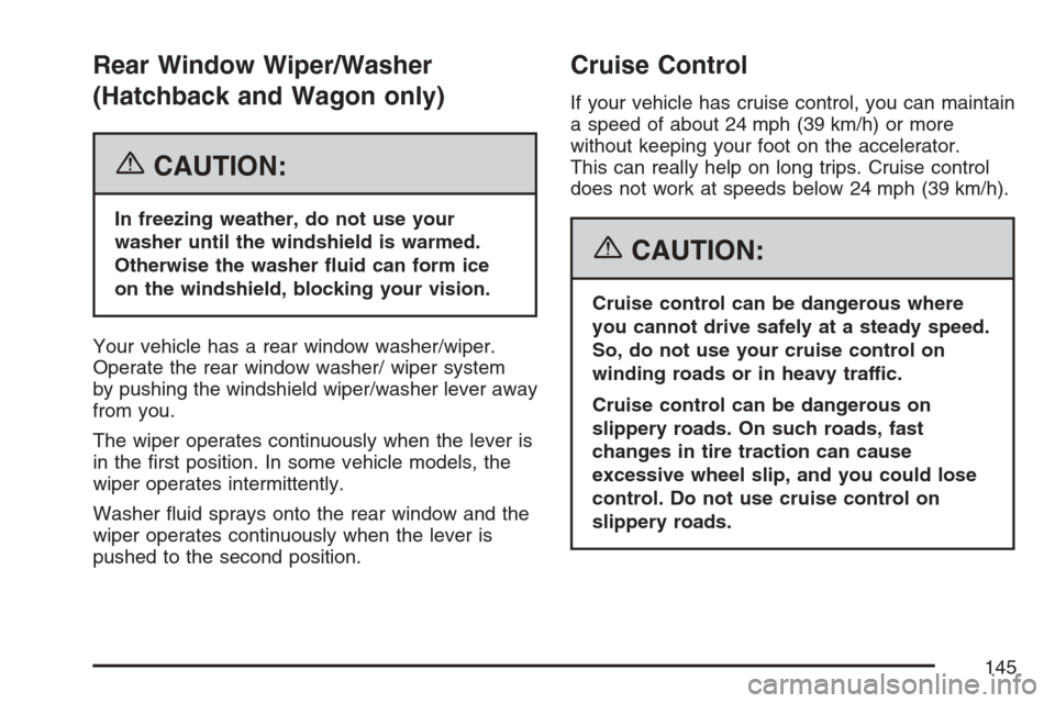 CHEVROLET OPTRA 5 2007 1.G Owners Manual Rear Window Wiper/Washer
(Hatchback and Wagon only)
{CAUTION:
In freezing weather, do not use your
washer until the windshield is warmed.
Otherwise the washer �uid can form ice
on the windshield, bloc