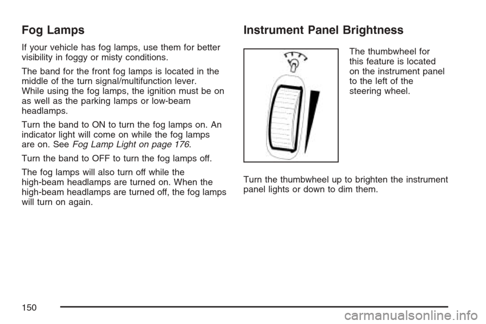 CHEVROLET OPTRA 5 2007 1.G Owners Manual Fog Lamps
If your vehicle has fog lamps, use them for better
visibility in foggy or misty conditions.
The band for the front fog lamps is located in the
middle of the turn signal/multifunction lever.
