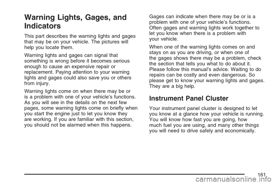 CHEVROLET OPTRA 5 2007 1.G Owners Manual Warning Lights, Gages, and
Indicators
This part describes the warning lights and gages
that may be on your vehicle. The pictures will
help you locate them.
Warning lights and gages can signal that
som