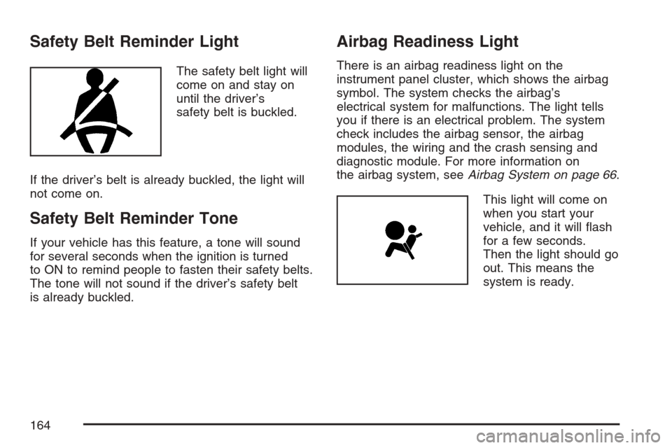 CHEVROLET OPTRA 5 2007 1.G Owners Manual Safety Belt Reminder Light
The safety belt light will
come on and stay on
until the driver’s
safety belt is buckled.
If the driver’s belt is already buckled, the light will
not come on.
Safety Bel