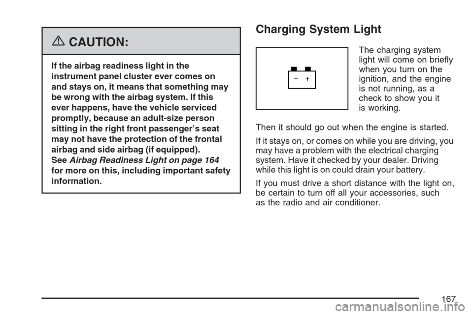 CHEVROLET OPTRA 5 2007 1.G Owners Manual {CAUTION:
If the airbag readiness light in the
instrument panel cluster ever comes on
and stays on, it means that something may
be wrong with the airbag system. If this
ever happens, have the vehicle 