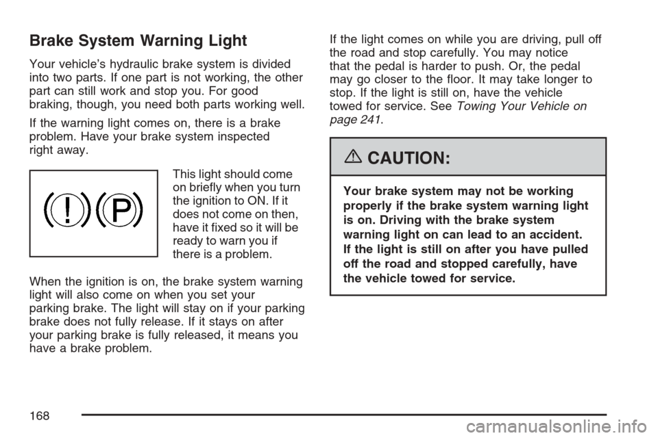 CHEVROLET OPTRA 5 2007 1.G User Guide Brake System Warning Light
Your vehicle’s hydraulic brake system is divided
into two parts. If one part is not working, the other
part can still work and stop you. For good
braking, though, you need