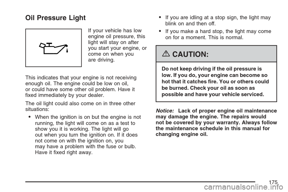 CHEVROLET OPTRA 5 2007 1.G Owners Manual Oil Pressure Light
If your vehicle has low
engine oil pressure, this
light will stay on after
you start your engine, or
come on when you
are driving.
This indicates that your engine is not receiving
e