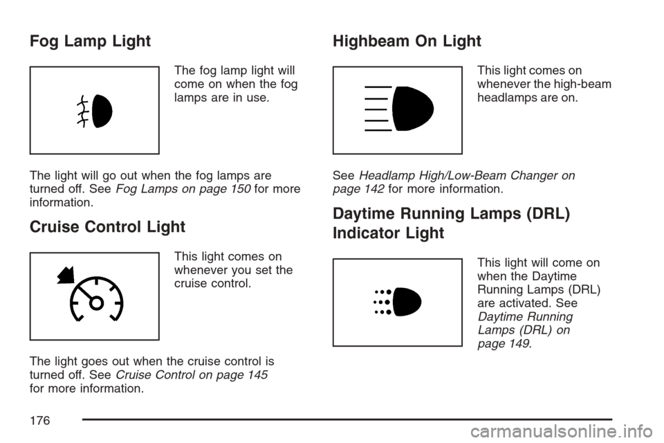 CHEVROLET OPTRA 5 2007 1.G Owners Manual Fog Lamp Light
The fog lamp light will
come on when the fog
lamps are in use.
The light will go out when the fog lamps are
turned off. SeeFog Lamps on page 150for more
information.
Cruise Control Ligh