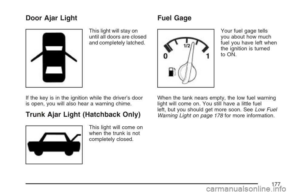 CHEVROLET OPTRA 5 2007 1.G Owners Manual Door Ajar Light
This light will stay on
until all doors are closed
and completely latched.
If the key is in the ignition while the driver’s door
is open, you will also hear a warning chime.
Trunk Aj