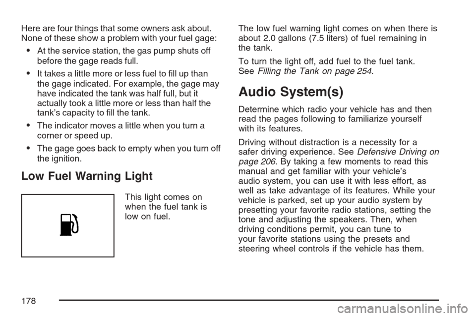 CHEVROLET OPTRA 5 2007 1.G Owners Manual Here are four things that some owners ask about.
None of these show a problem with your fuel gage:
•At the service station, the gas pump shuts off
before the gage reads full.
•It takes a little mo