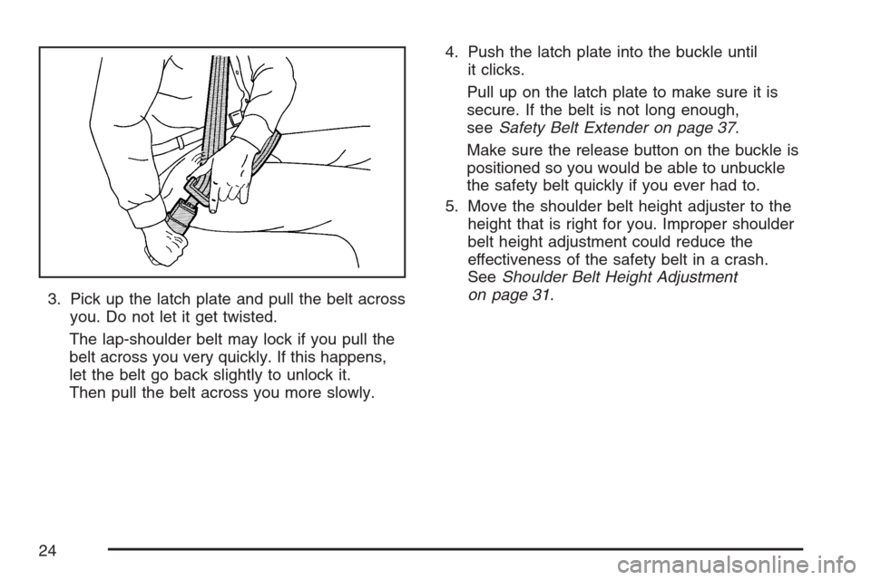 CHEVROLET OPTRA 5 2007 1.G Owners Manual 3. Pick up the latch plate and pull the belt across
you. Do not let it get twisted.
The lap-shoulder belt may lock if you pull the
belt across you very quickly. If this happens,
let the belt go back s