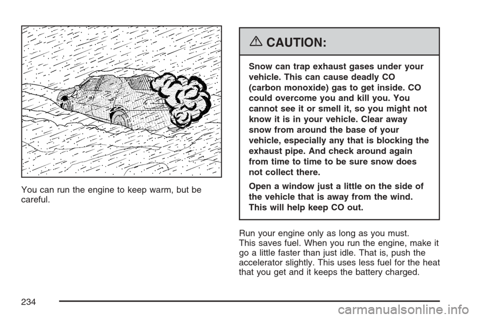 CHEVROLET OPTRA 5 2007 1.G Owners Manual You can run the engine to keep warm, but be
careful.
{CAUTION:
Snow can trap exhaust gases under your
vehicle. This can cause deadly CO
(carbon monoxide) gas to get inside. CO
could overcome you and k