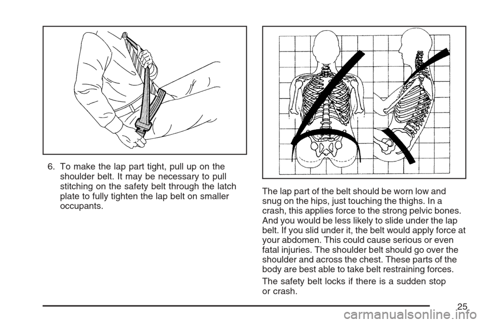 CHEVROLET OPTRA 5 2007 1.G Owners Manual 6. To make the lap part tight, pull up on the
shoulder belt. It may be necessary to pull
stitching on the safety belt through the latch
plate to fully tighten the lap belt on smaller
occupants.The lap