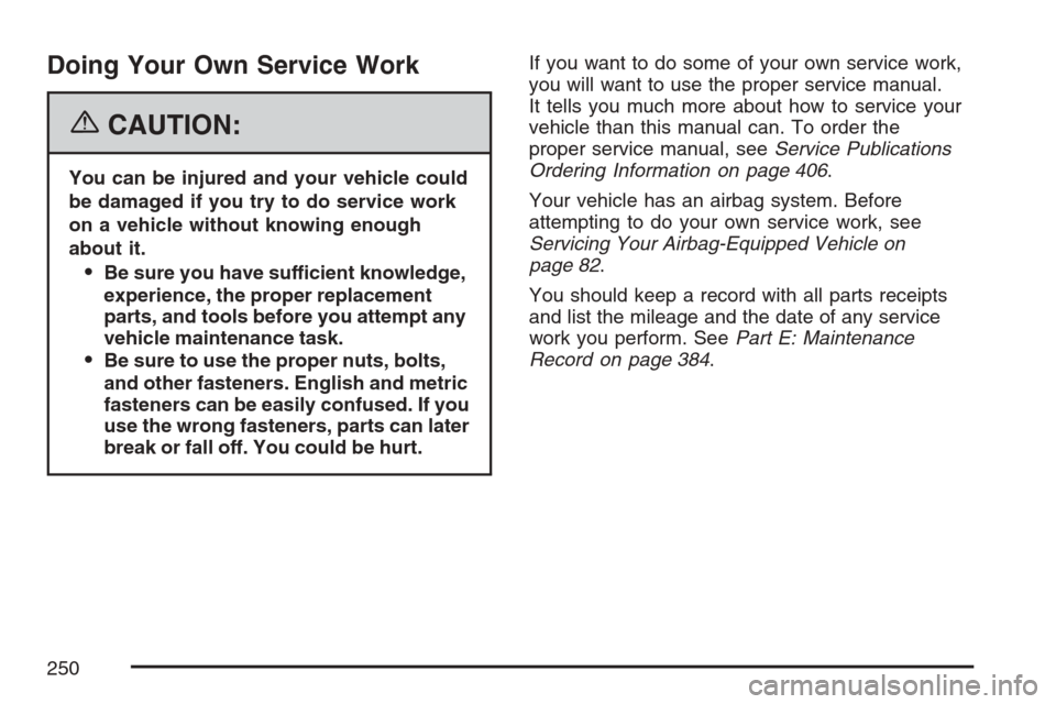 CHEVROLET OPTRA 5 2007 1.G Owners Manual Doing Your Own Service Work
{CAUTION:
You can be injured and your vehicle could
be damaged if you try to do service work
on a vehicle without knowing enough
about it.
Be sure you have sufficient know