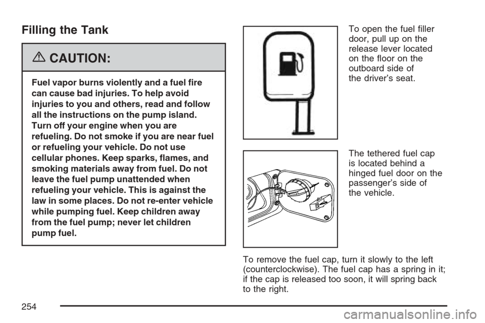 CHEVROLET OPTRA 5 2007 1.G Owners Manual Filling the Tank
{CAUTION:
Fuel vapor burns violently and a fuel �re
can cause bad injuries. To help avoid
injuries to you and others, read and follow
all the instructions on the pump island.
Turn off