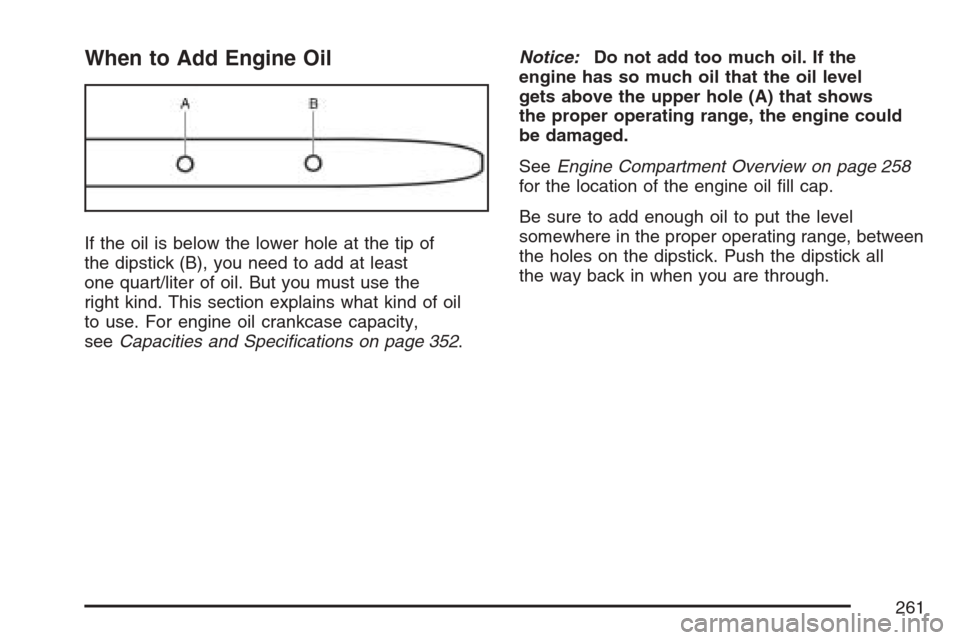 CHEVROLET OPTRA 5 2007 1.G Owners Manual When to Add Engine Oil
If the oil is below the lower hole at the tip of
the dipstick (B), you need to add at least
one quart/liter of oil. But you must use the
right kind. This section explains what k