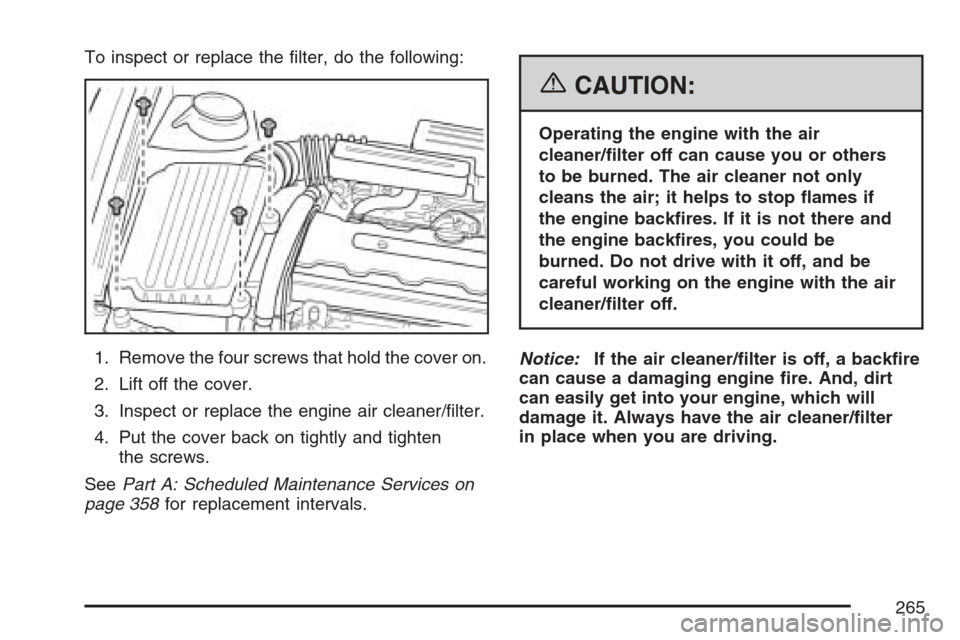 CHEVROLET OPTRA 5 2007 1.G Owners Manual To inspect or replace the ﬁlter, do the following:
1. Remove the four screws that hold the cover on.
2. Lift off the cover.
3. Inspect or replace the engine air cleaner/ﬁlter.
4. Put the cover bac