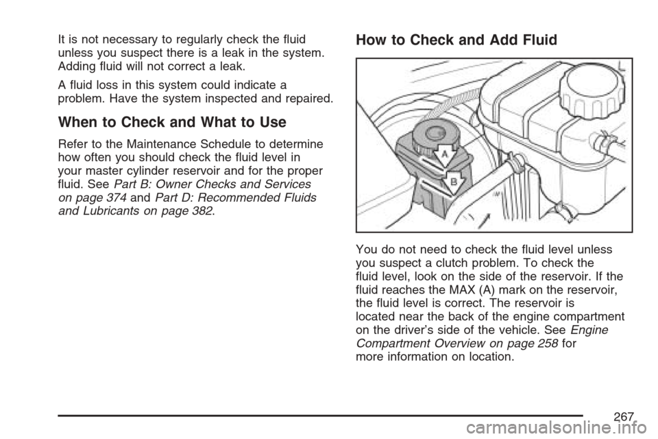 CHEVROLET OPTRA 5 2007 1.G Owners Manual It is not necessary to regularly check the ﬂuid
unless you suspect there is a leak in the system.
Adding ﬂuid will not correct a leak.
A ﬂuid loss in this system could indicate a
problem. Have t