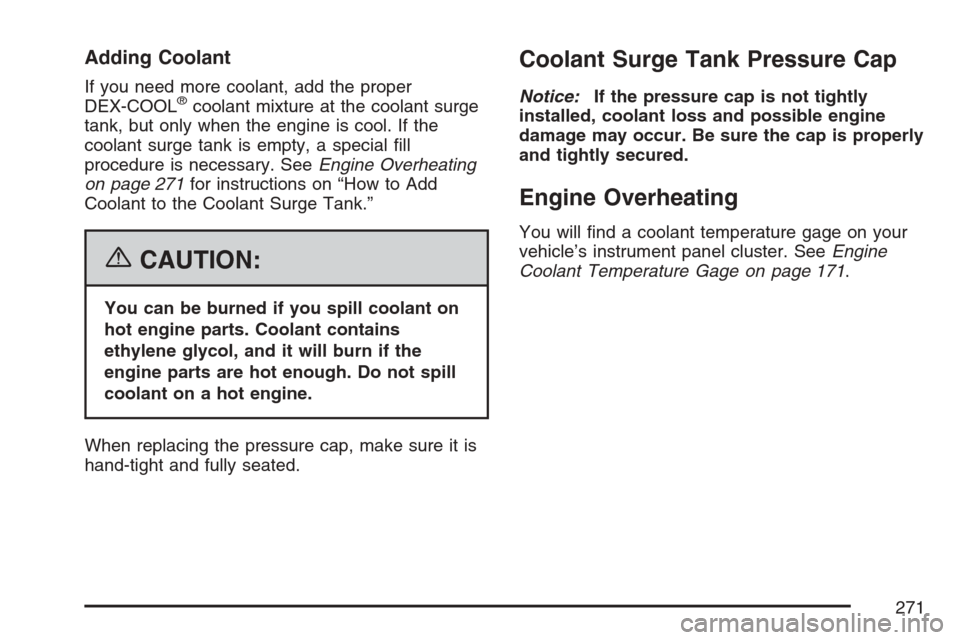 CHEVROLET OPTRA 5 2007 1.G Owners Manual Adding Coolant
If you need more coolant, add the proper
DEX-COOL®coolant mixture at the coolant surge
tank, but only when the engine is cool. If the
coolant surge tank is empty, a special fill
proce CHEVROLET OPTRA 5 2007 1.G Owners Manual Adding Coolant
If you need more coolant, add the proper
DEX-COOL®coolant mixture at the coolant surge
tank, but only when the engine is cool. If the
coolant surge tank is empty, a special fill
proce