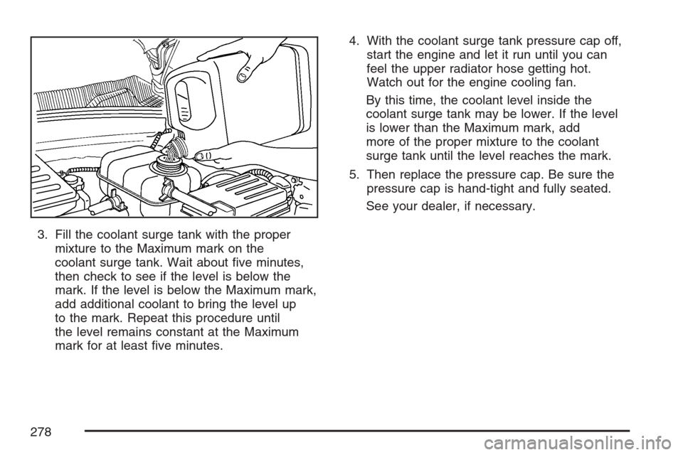 CHEVROLET OPTRA 5 2007 1.G Owners Manual 3. Fill the coolant surge tank with the proper
mixture to the Maximum mark on the
coolant surge tank. Wait about ﬁve minutes,
then check to see if the level is below the
mark. If the level is below 