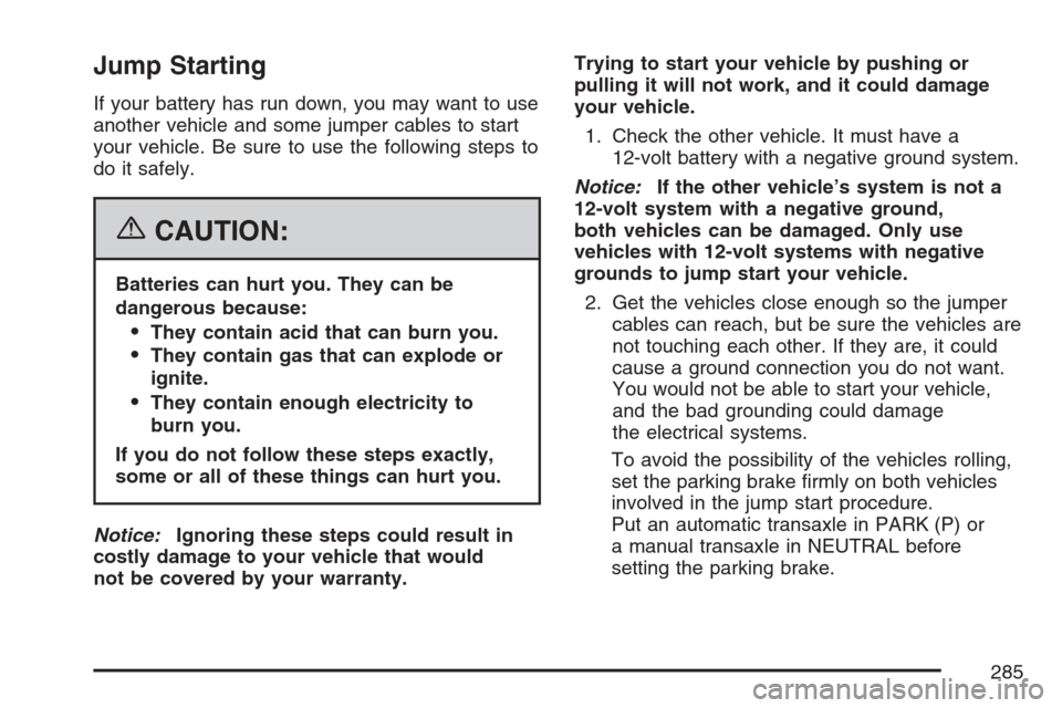 CHEVROLET OPTRA 5 2007 1.G Owners Manual Jump Starting
If your battery has run down, you may want to use
another vehicle and some jumper cables to start
your vehicle. Be sure to use the following steps to
do it safely.
{CAUTION:
Batteries ca