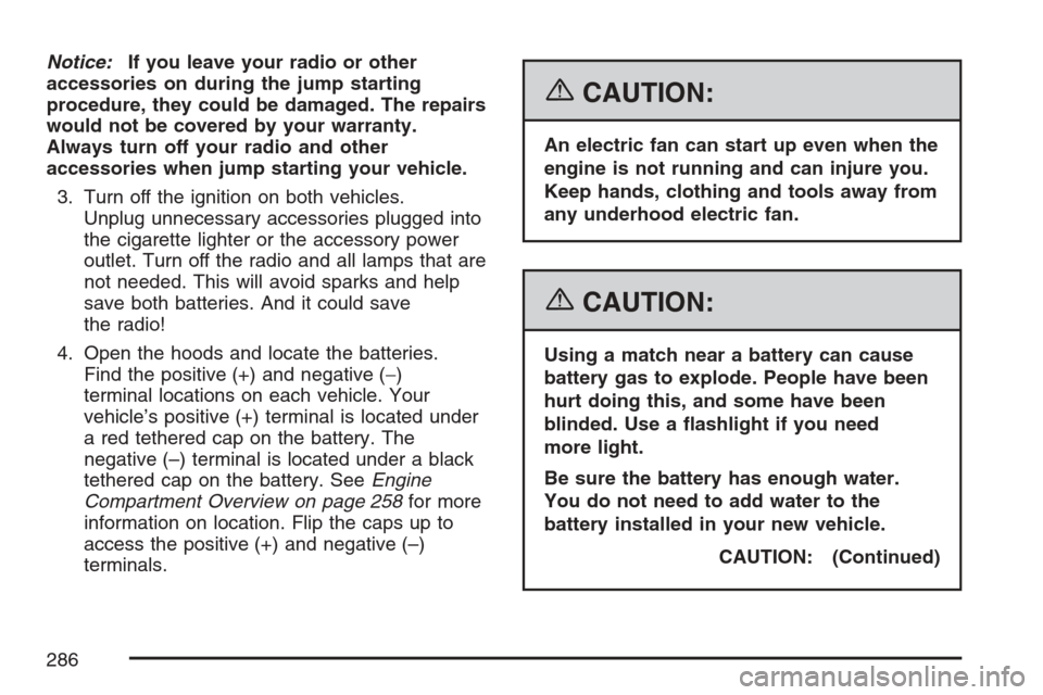 CHEVROLET OPTRA 5 2007 1.G Owners Manual Notice:If you leave your radio or other
accessories on during the jump starting
procedure, they could be damaged. The repairs
would not be covered by your warranty.
Always turn off your radio and othe