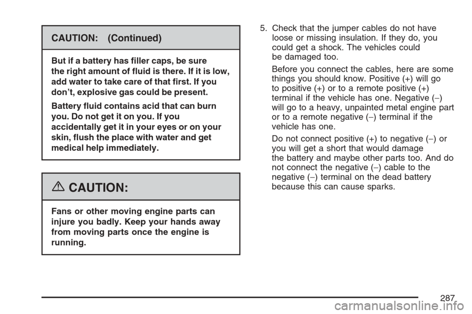 CHEVROLET OPTRA 5 2007 1.G Owners Manual CAUTION: (Continued)
But if a battery has �ller caps, be sure
the right amount of �uid is there. If it is low,
add water to take care of that �rst. If you
don’t, explosive gas could be present.
Batt