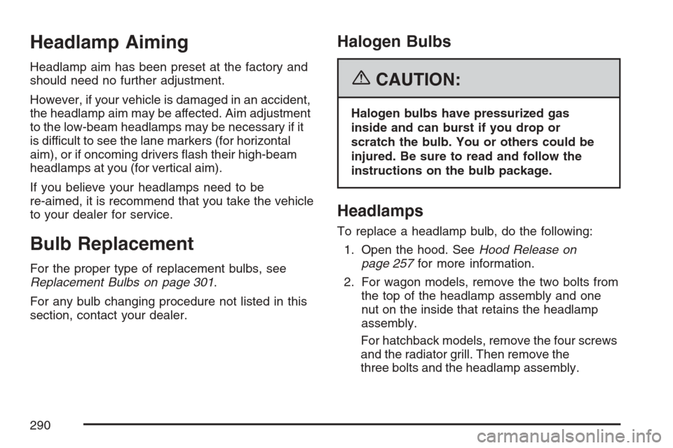 CHEVROLET OPTRA 5 2007 1.G Owners Manual Headlamp Aiming
Headlamp aim has been preset at the factory and
should need no further adjustment.
However, if your vehicle is damaged in an accident,
the headlamp aim may be affected. Aim adjustment
