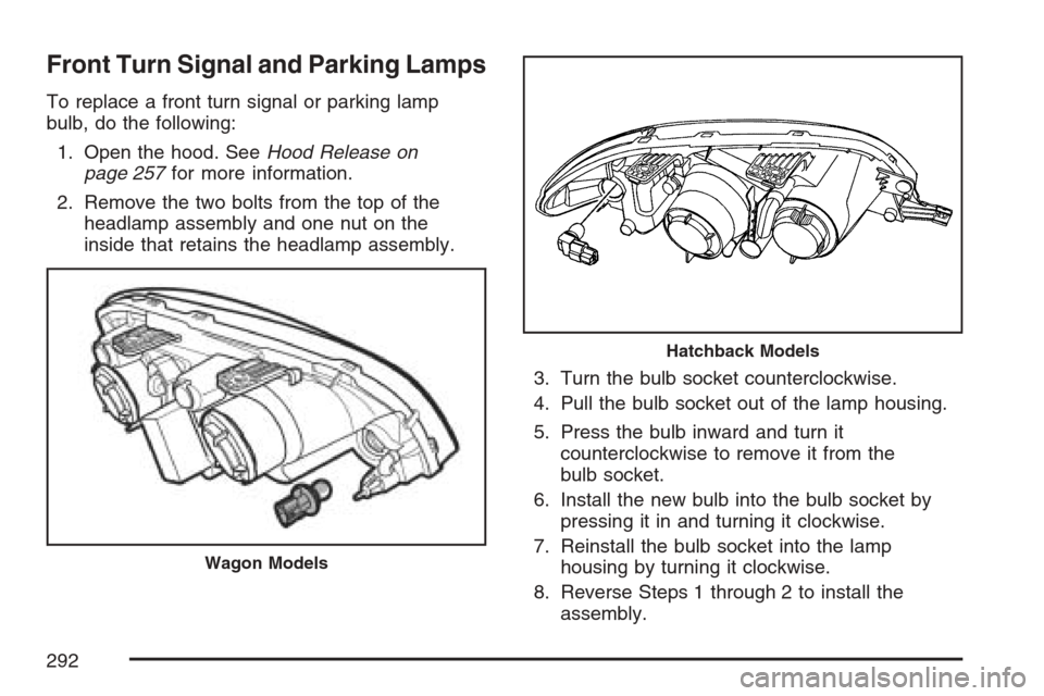 CHEVROLET OPTRA 5 2007 1.G Owners Manual Front Turn Signal and Parking Lamps
To replace a front turn signal or parking lamp
bulb, do the following:
1. Open the hood. SeeHood Release on
page 257for more information.
2. Remove the two bolts fr