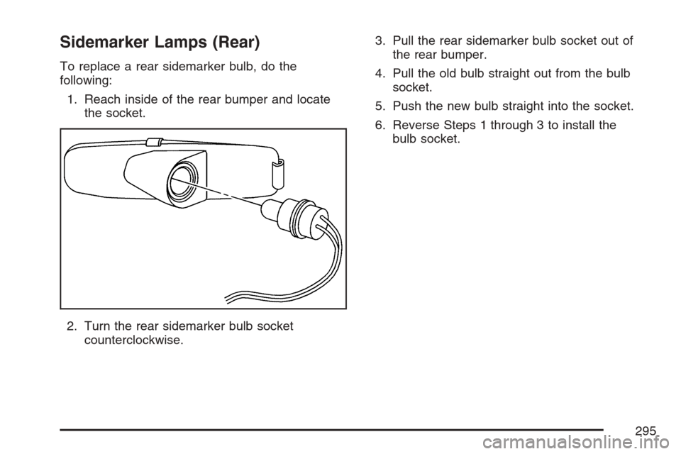 CHEVROLET OPTRA 5 2007 1.G Owners Manual Sidemarker Lamps (Rear)
To replace a rear sidemarker bulb, do the
following:
1. Reach inside of the rear bumper and locate
the socket.
2. Turn the rear sidemarker bulb socket
counterclockwise.3. Pull 