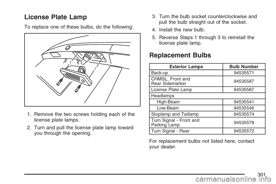 CHEVROLET OPTRA 5 2007 1.G Owners Manual License Plate Lamp
To replace one of these bulbs, do the following:
1. Remove the two screws holding each of the
license plate lamps.
2. Turn and pull the license plate lamp toward
you through the ope