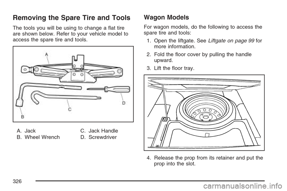 CHEVROLET OPTRA 5 2007 1.G Owners Manual Removing the Spare Tire and Tools
The tools you will be using to change a flat tire
are shown below. Refer to your vehicle model to
access the spare tire and tools.
A. Jack
B. Wheel WrenchC. Jack Han CHEVROLET OPTRA 5 2007 1.G Owners Manual Removing the Spare Tire and Tools
The tools you will be using to change a flat tire
are shown below. Refer to your vehicle model to
access the spare tire and tools.
A. Jack
B. Wheel WrenchC. Jack Han