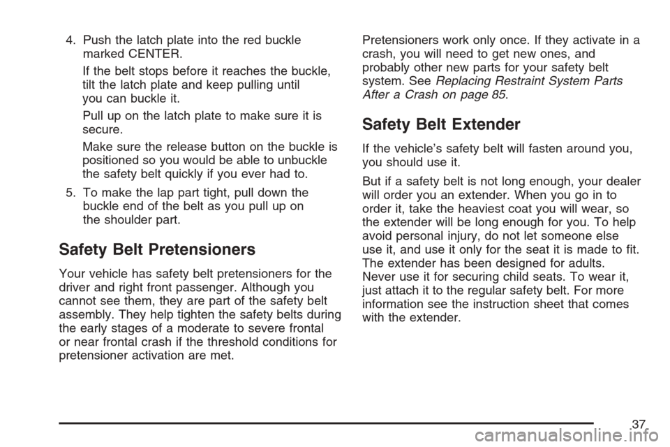 CHEVROLET OPTRA 5 2007 1.G Owners Manual 4. Push the latch plate into the red buckle
marked CENTER.
If the belt stops before it reaches the buckle,
tilt the latch plate and keep pulling until
you can buckle it.
Pull up on the latch plate to 
