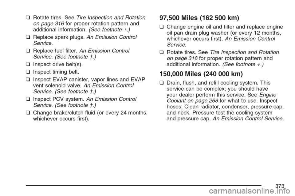 CHEVROLET OPTRA 5 2007 1.G Owners Manual ❑Rotate tires. SeeTire Inspection and Rotation
on page 316for proper rotation pattern and
additional information.(See footnote +.)
❑Replace spark plugs.An Emission Control
Service.
❑Replace fuel