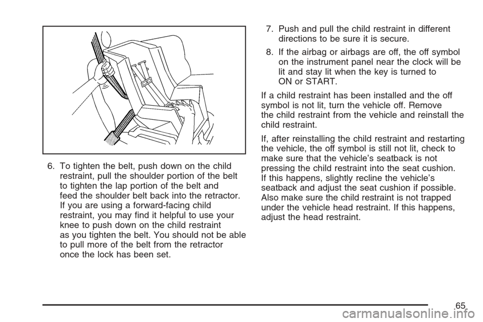 CHEVROLET OPTRA 5 2007 1.G Owners Manual 6. To tighten the belt, push down on the child
restraint, pull the shoulder portion of the belt
to tighten the lap portion of the belt and
feed the shoulder belt back into the retractor.
If you are us
