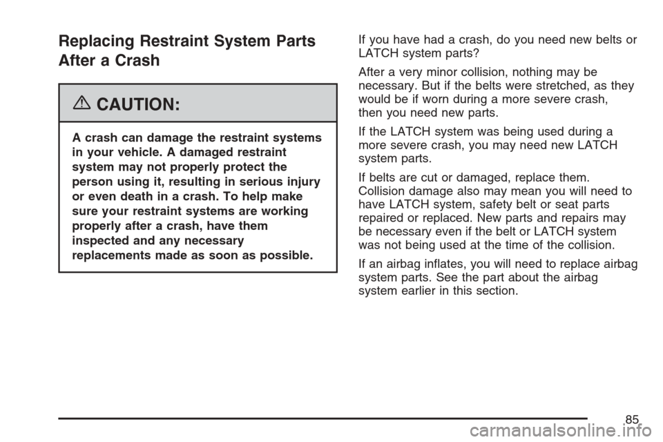 CHEVROLET OPTRA 5 2007 1.G Manual Online Replacing Restraint System Parts
After a Crash
{CAUTION:
A crash can damage the restraint systems
in your vehicle. A damaged restraint
system may not properly protect the
person using it, resulting in
