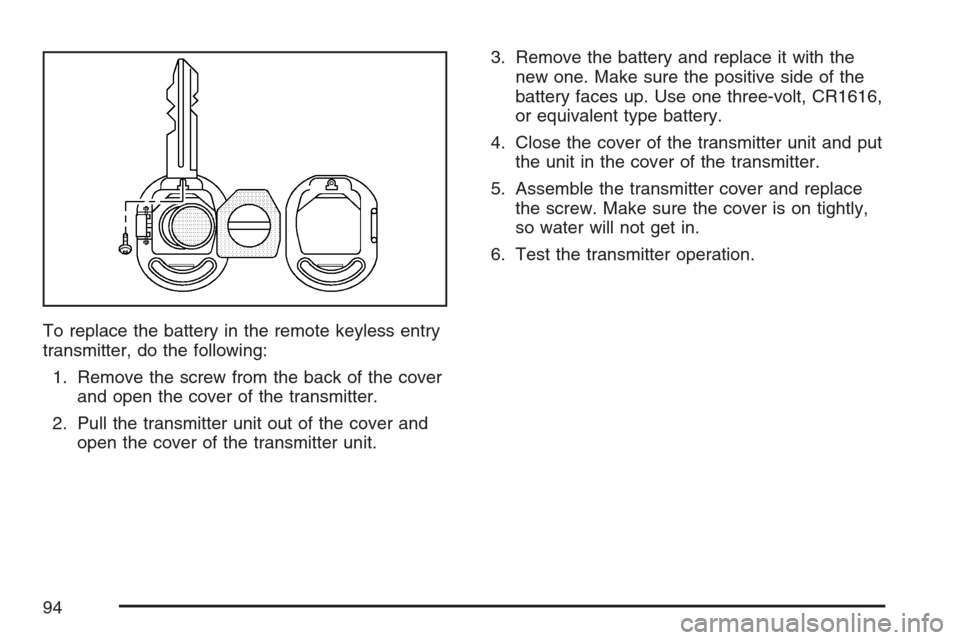 CHEVROLET OPTRA 5 2007 1.G Owners Manual To replace the battery in the remote keyless entry
transmitter, do the following:
1. Remove the screw from the back of the cover
and open the cover of the transmitter.
2. Pull the transmitter unit out