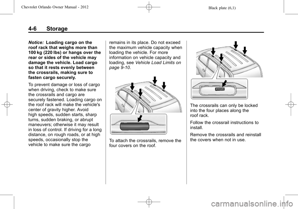 CHEVROLET ORLANDO 2012 1.G Owners Manual Black plate (6,1)Chevrolet Orlando Owner Manual - 2012
4-6 Storage
Notice:Loading cargo on the
roof rack that weighs more than
100 kg (220 lbs) or hangs over the
rear or sides of the vehicle may
damag