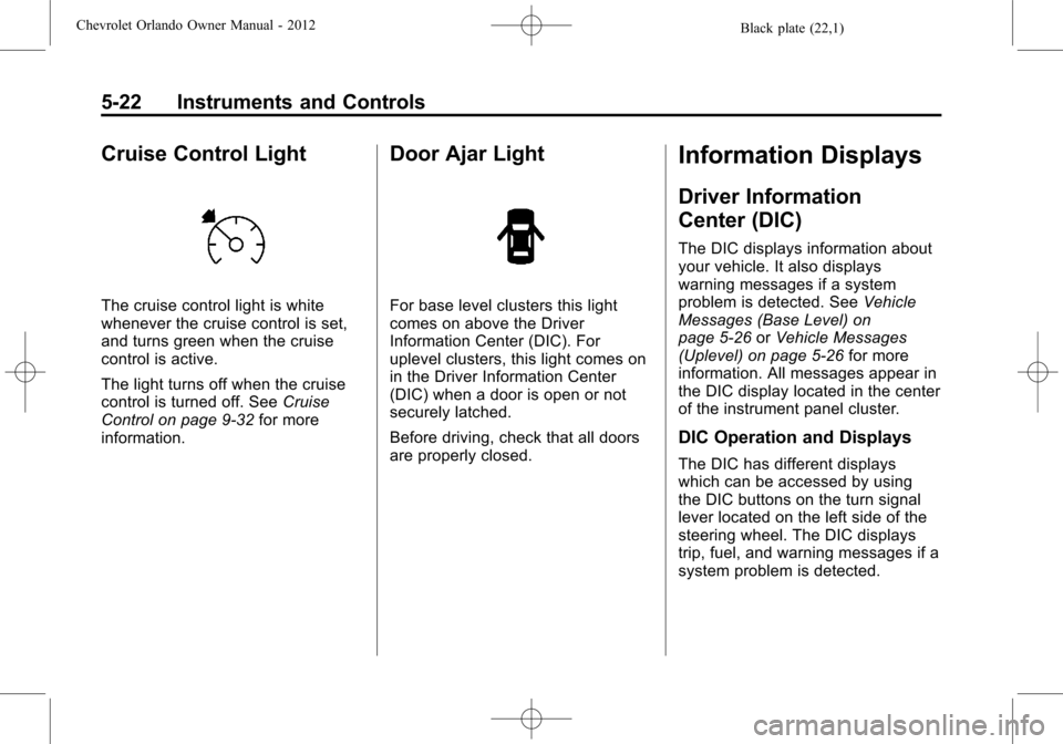 CHEVROLET ORLANDO 2012 1.G User Guide Black plate (22,1)Chevrolet Orlando Owner Manual - 2012
5-22 Instruments and Controls
Cruise Control Light
The cruise control light is white
whenever the cruise control is set,
and turns green when th