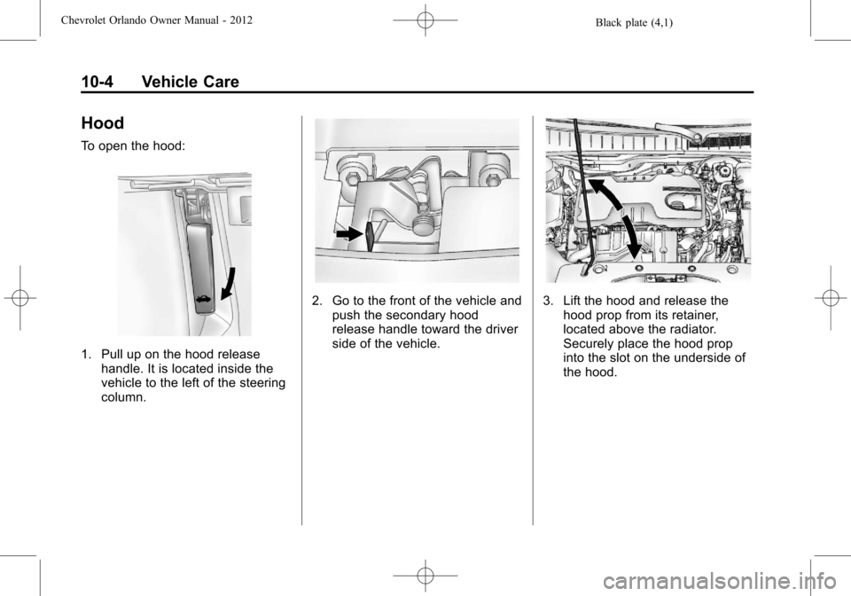 CHEVROLET ORLANDO 2012 1.G Owners Manual Black plate (4,1)Chevrolet Orlando Owner Manual - 2012
10-4 Vehicle Care
Hood
To open the hood:
1. Pull up on the hood releasehandle. It is located inside the
vehicle to the left of the steering
colum