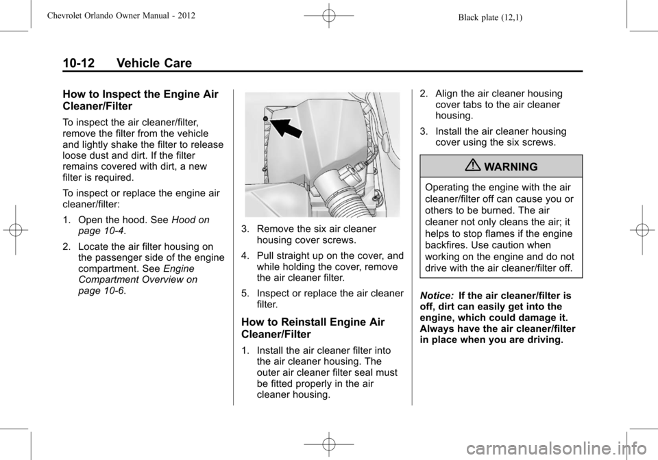 CHEVROLET ORLANDO 2012 1.G Owners Manual Black plate (12,1)Chevrolet Orlando Owner Manual - 2012
10-12 Vehicle Care
How to Inspect the Engine Air
Cleaner/Filter
To inspect the air cleaner/filter,
remove the filter from the vehicle
and lightl