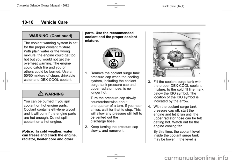 CHEVROLET ORLANDO 2012 1.G Owners Manual Black plate (16,1)Chevrolet Orlando Owner Manual - 2012
10-16 Vehicle Care
WARNING (Continued)
The coolant warning system is set
for the proper coolant mixture.
With plain water or the wrong
mixture, 