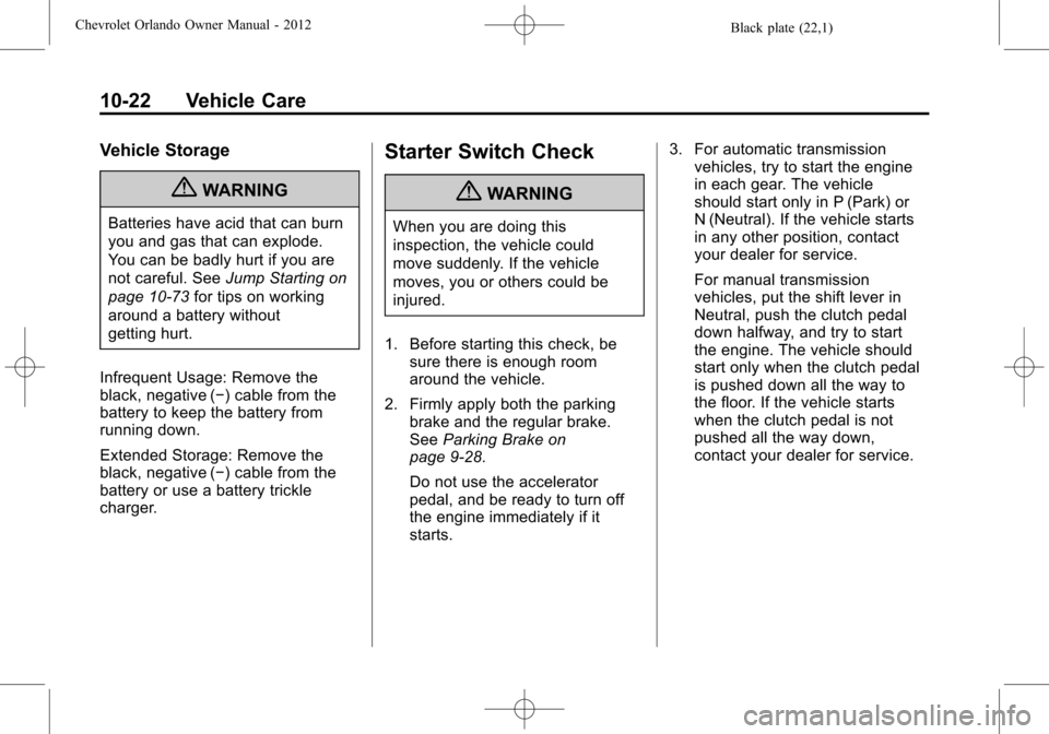 CHEVROLET ORLANDO 2012 1.G Service Manual Black plate (22,1)Chevrolet Orlando Owner Manual - 2012
10-22 Vehicle Care
Vehicle Storage
{WARNING
Batteries have acid that can burn
you and gas that can explode.
You can be badly hurt if you are
not