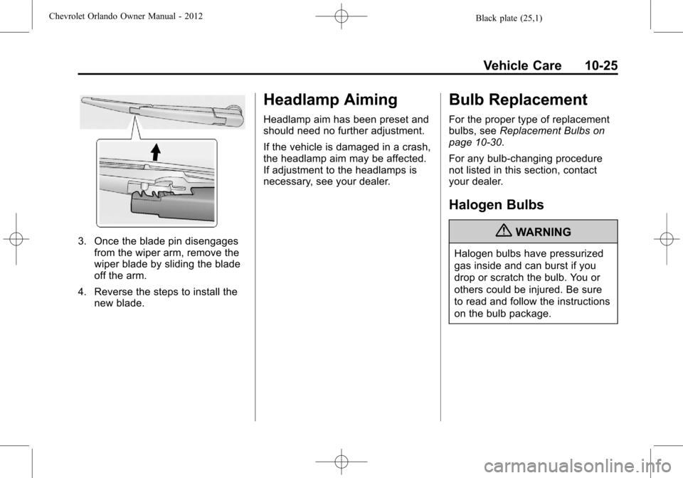 CHEVROLET ORLANDO 2012 1.G Owners Manual Black plate (25,1)Chevrolet Orlando Owner Manual - 2012
Vehicle Care 10-25
3. Once the blade pin disengagesfrom the wiper arm, remove the
wiper blade by sliding the blade
off the arm.
4. Reverse the s