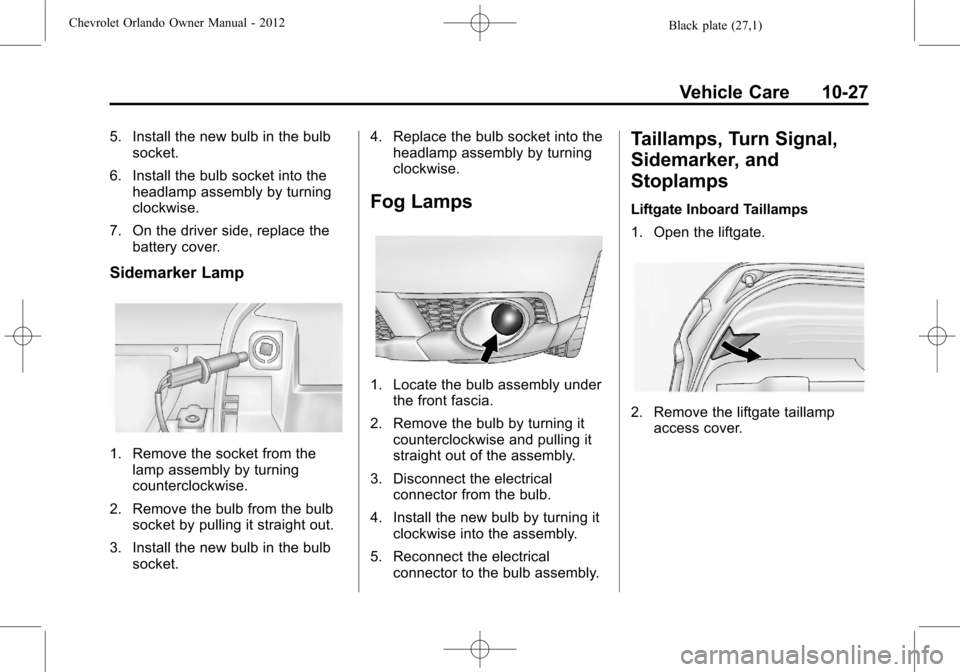 CHEVROLET ORLANDO 2012 1.G Owners Manual Black plate (27,1)Chevrolet Orlando Owner Manual - 2012
Vehicle Care 10-27
5. Install the new bulb in the bulbsocket.
6. Install the bulb socket into the headlamp assembly by turning
clockwise.
7. On 