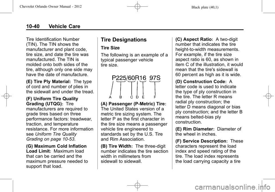 CHEVROLET ORLANDO 2012 1.G Owners Manual Black plate (40,1)Chevrolet Orlando Owner Manual - 2012
10-40 Vehicle Care
Tire Identification Number
(TIN). The TIN shows the
manufacturer and plant code,
tire size, and date the tire was
manufacture