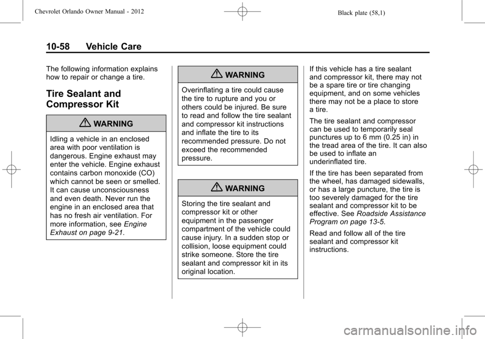 CHEVROLET ORLANDO 2012 1.G Owners Manual Black plate (58,1)Chevrolet Orlando Owner Manual - 2012
10-58 Vehicle Care
The following information explains
how to repair or change a tire.
Tire Sealant and
Compressor Kit
{WARNING
Idling a vehicle CHEVROLET ORLANDO 2012 1.G Owners Manual Black plate (58,1)Chevrolet Orlando Owner Manual - 2012
10-58 Vehicle Care
The following information explains
how to repair or change a tire.
Tire Sealant and
Compressor Kit
{WARNING
Idling a vehicle