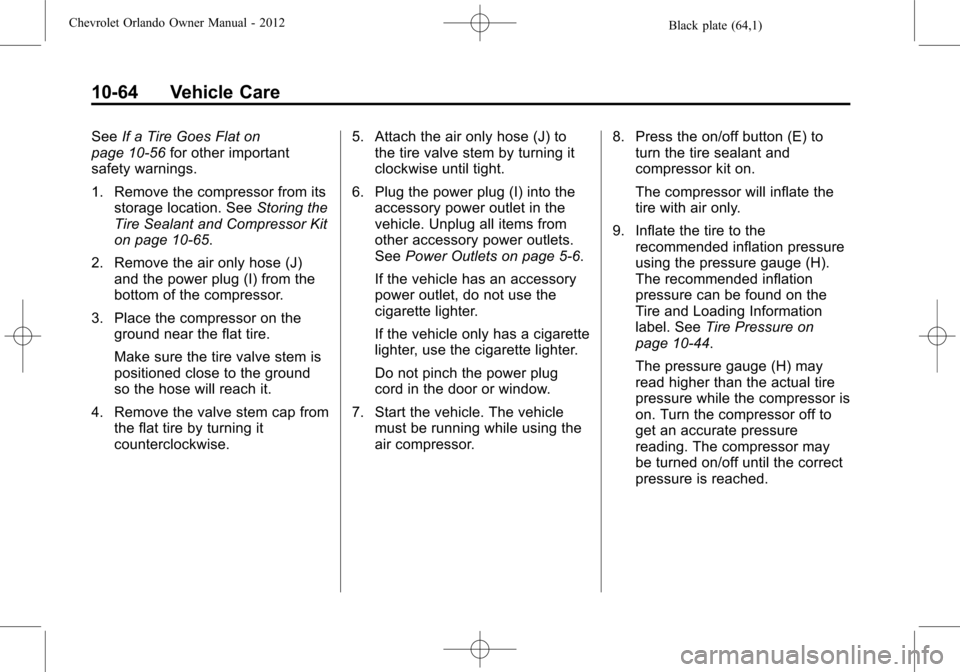 CHEVROLET ORLANDO 2012 1.G Owners Manual Black plate (64,1)Chevrolet Orlando Owner Manual - 2012
10-64 Vehicle Care
SeeIf a Tire Goes Flat on
page 10‑56 for other important
safety warnings.
1. Remove the compressor from its storage locatio CHEVROLET ORLANDO 2012 1.G Owners Manual Black plate (64,1)Chevrolet Orlando Owner Manual - 2012
10-64 Vehicle Care
SeeIf a Tire Goes Flat on
page 10‑56 for other important
safety warnings.
1. Remove the compressor from its storage locatio